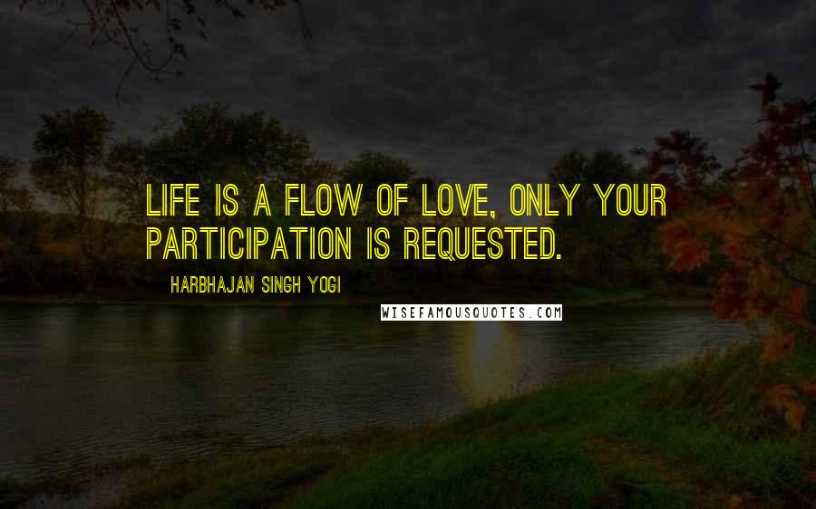 Harbhajan Singh Yogi Quotes: Life is a flow of love, only your participation is requested.