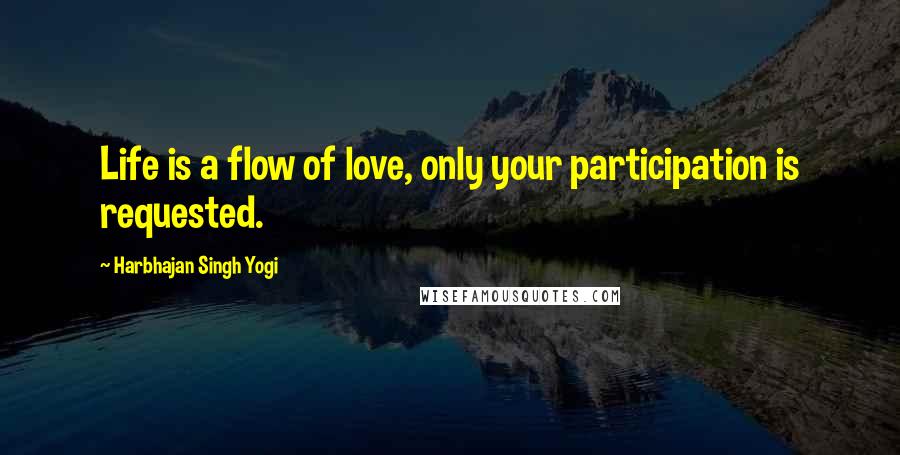 Harbhajan Singh Yogi Quotes: Life is a flow of love, only your participation is requested.