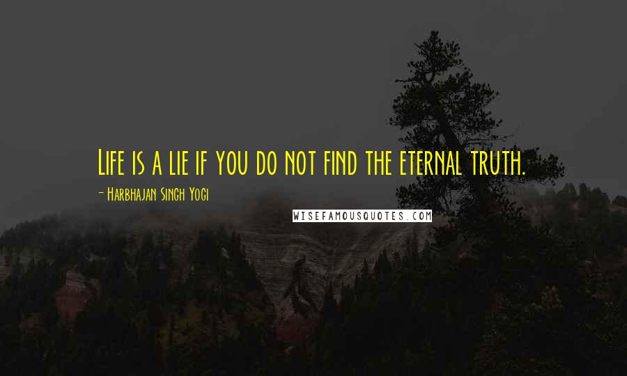 Harbhajan Singh Yogi Quotes: Life is a lie if you do not find the eternal truth.