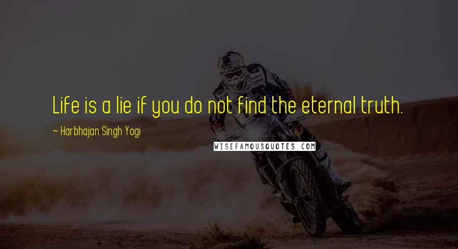 Harbhajan Singh Yogi Quotes: Life is a lie if you do not find the eternal truth.