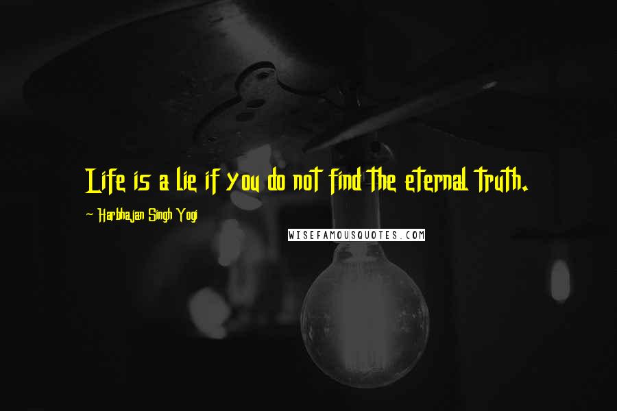 Harbhajan Singh Yogi Quotes: Life is a lie if you do not find the eternal truth.