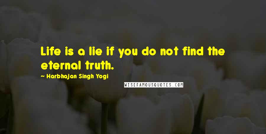 Harbhajan Singh Yogi Quotes: Life is a lie if you do not find the eternal truth.