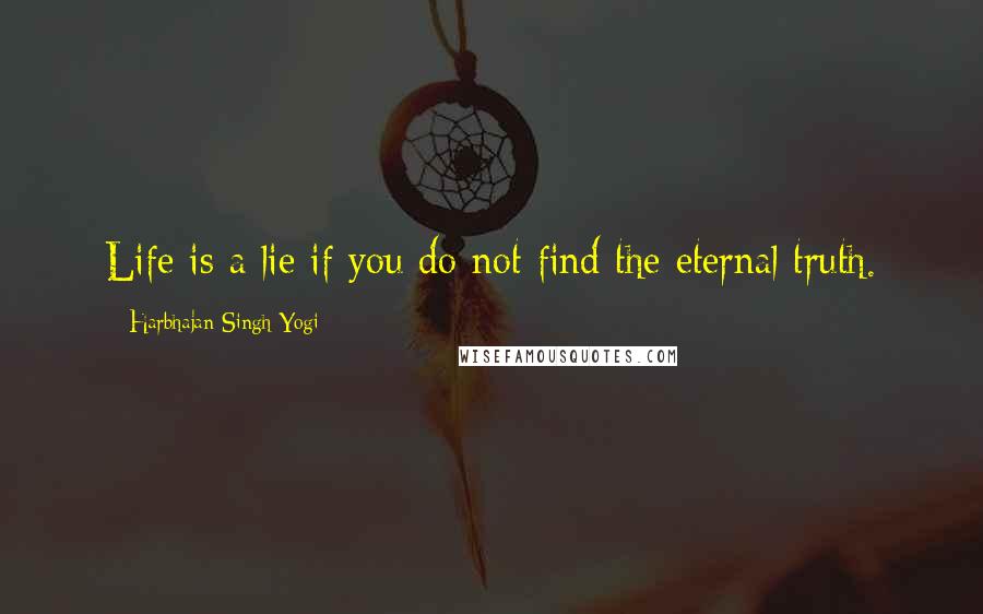 Harbhajan Singh Yogi Quotes: Life is a lie if you do not find the eternal truth.