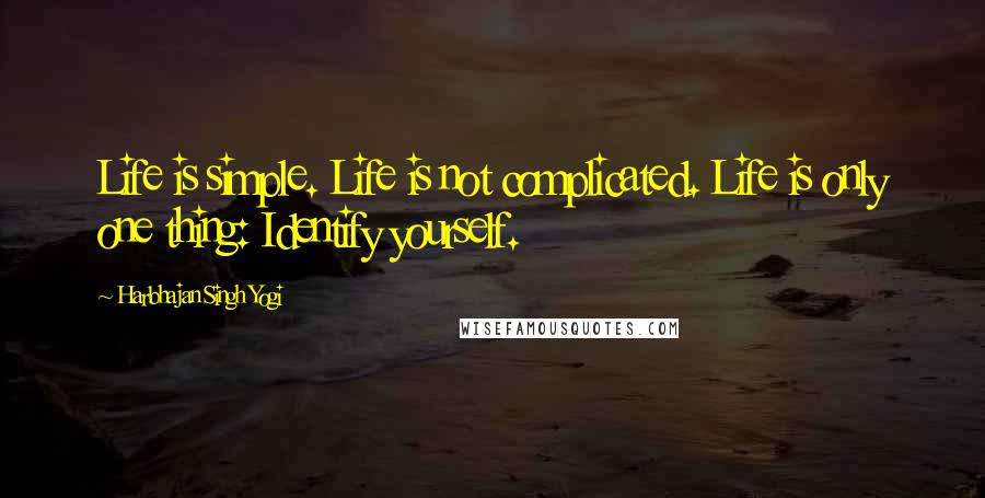 Harbhajan Singh Yogi Quotes: Life is simple. Life is not complicated. Life is only one thing: Identify yourself.