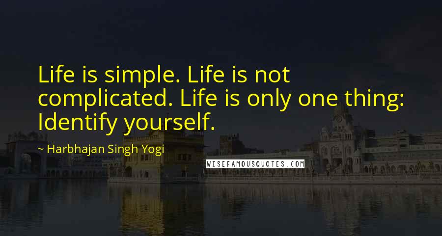 Harbhajan Singh Yogi Quotes: Life is simple. Life is not complicated. Life is only one thing: Identify yourself.