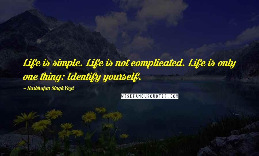 Harbhajan Singh Yogi Quotes: Life is simple. Life is not complicated. Life is only one thing: Identify yourself.
