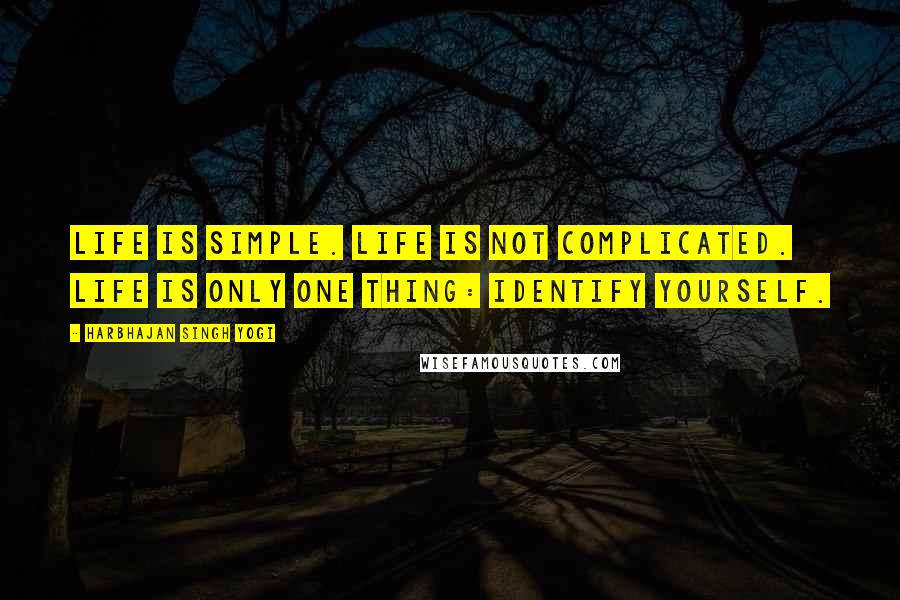 Harbhajan Singh Yogi Quotes: Life is simple. Life is not complicated. Life is only one thing: Identify yourself.