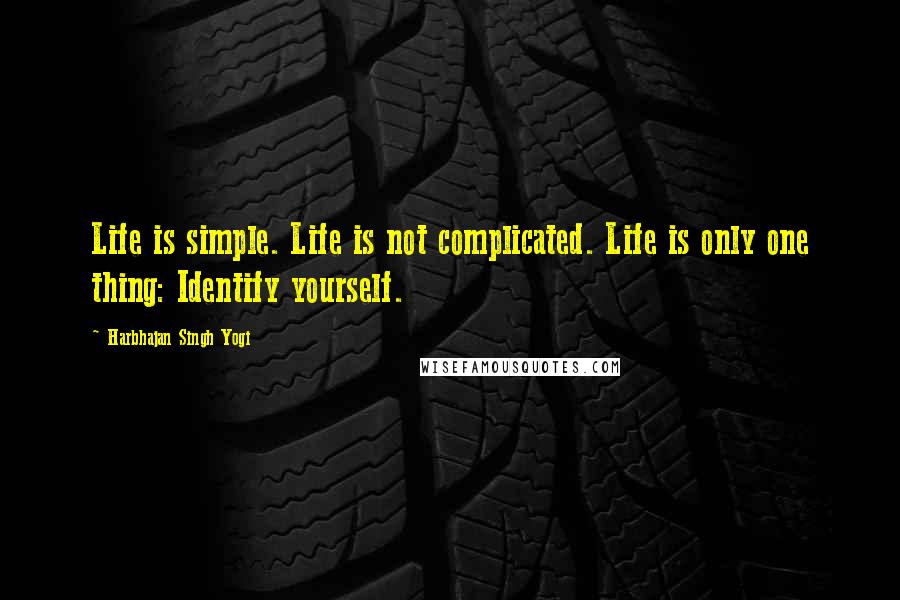 Harbhajan Singh Yogi Quotes: Life is simple. Life is not complicated. Life is only one thing: Identify yourself.