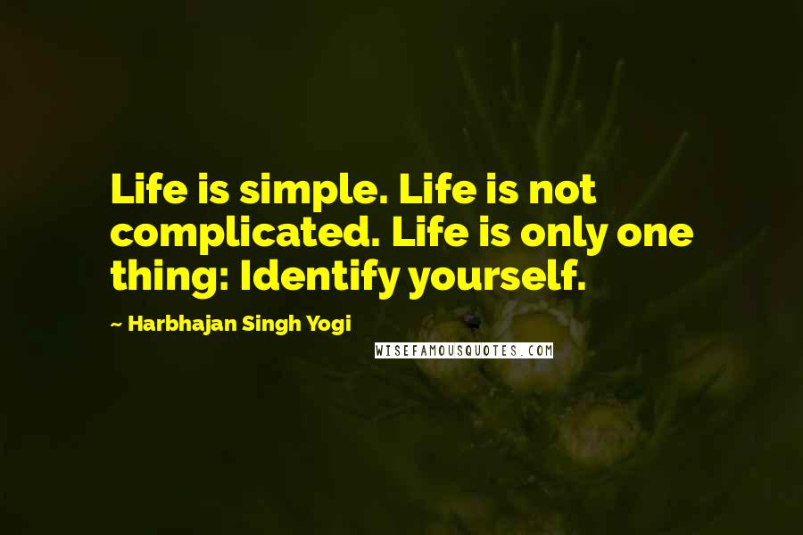 Harbhajan Singh Yogi Quotes: Life is simple. Life is not complicated. Life is only one thing: Identify yourself.