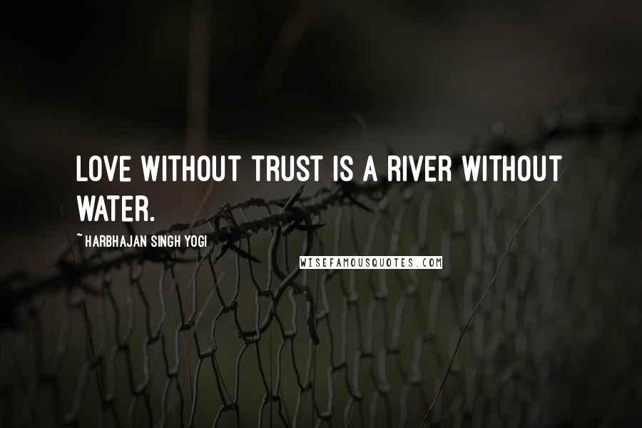 Harbhajan Singh Yogi Quotes: Love without trust is a river without water.