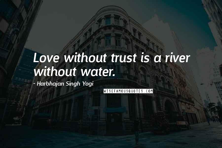 Harbhajan Singh Yogi Quotes: Love without trust is a river without water.