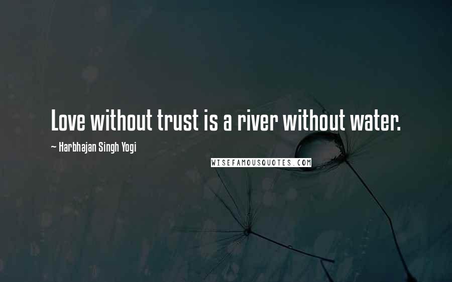 Harbhajan Singh Yogi Quotes: Love without trust is a river without water.