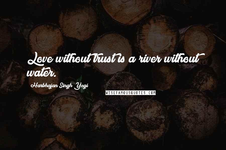 Harbhajan Singh Yogi Quotes: Love without trust is a river without water.