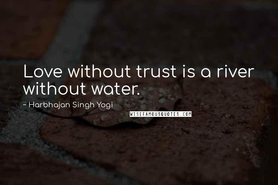 Harbhajan Singh Yogi Quotes: Love without trust is a river without water.