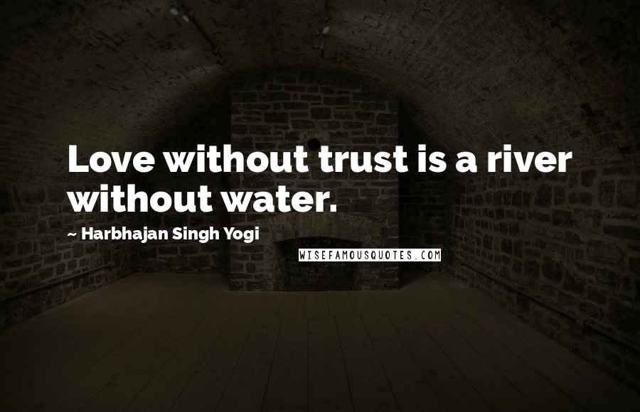 Harbhajan Singh Yogi Quotes: Love without trust is a river without water.