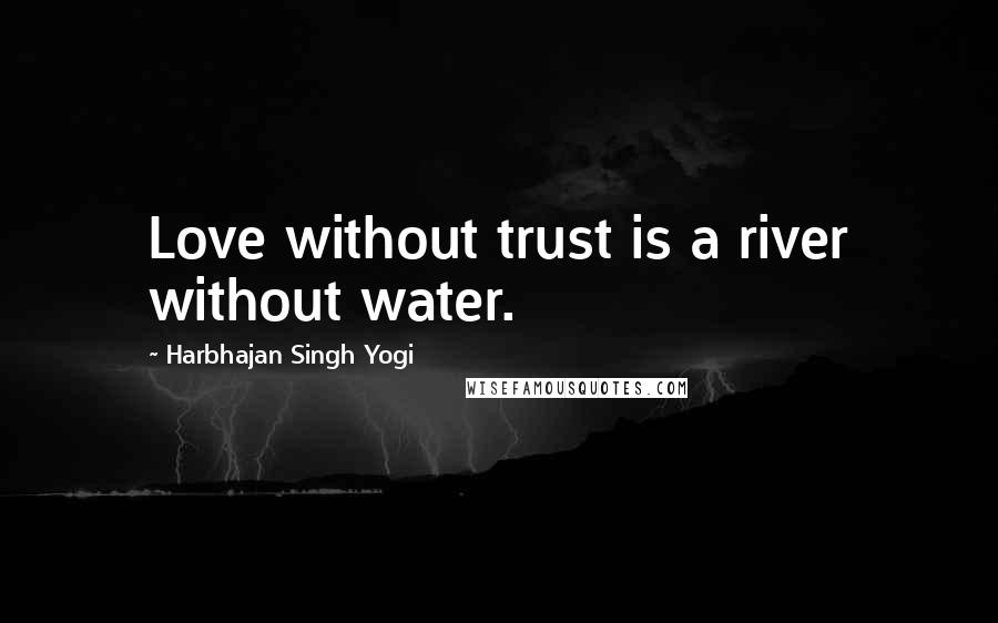 Harbhajan Singh Yogi Quotes: Love without trust is a river without water.