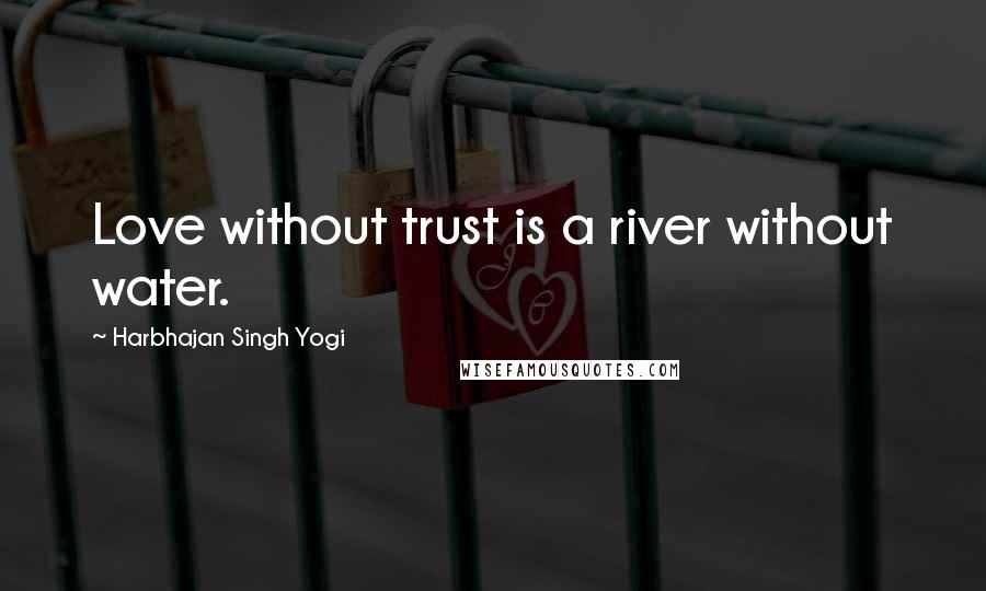 Harbhajan Singh Yogi Quotes: Love without trust is a river without water.