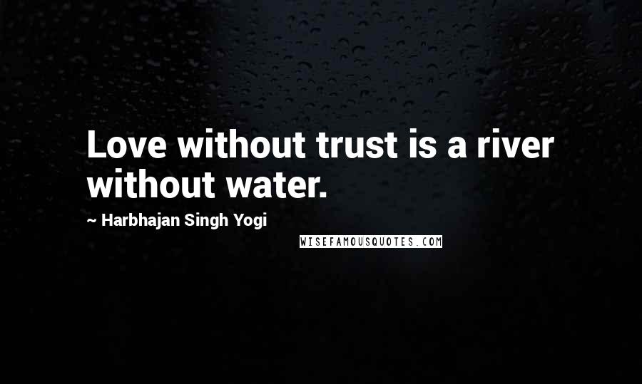 Harbhajan Singh Yogi Quotes: Love without trust is a river without water.