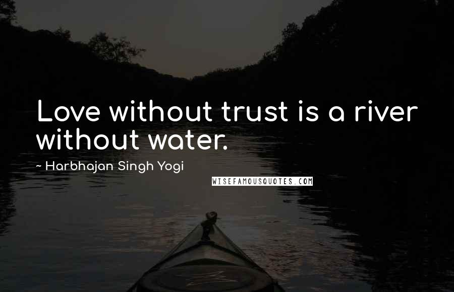 Harbhajan Singh Yogi Quotes: Love without trust is a river without water.