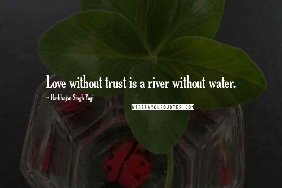 Harbhajan Singh Yogi Quotes: Love without trust is a river without water.