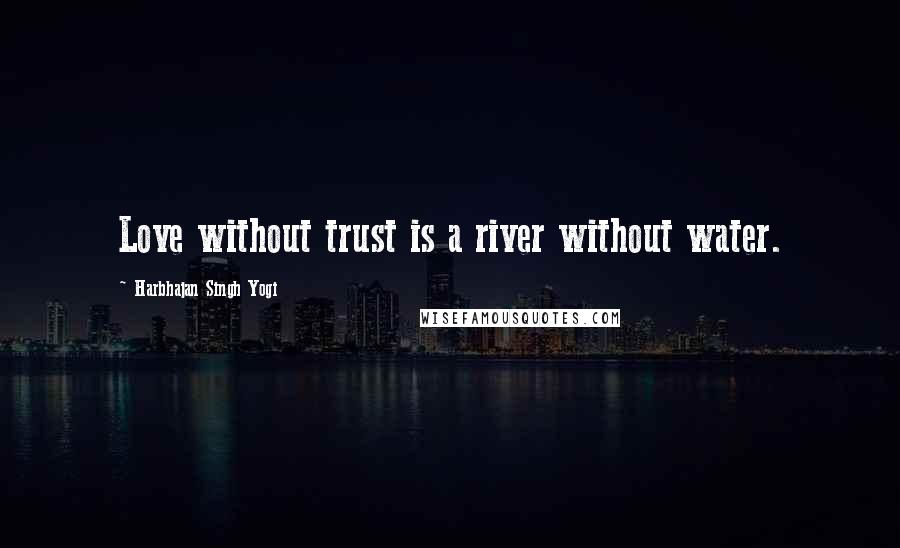 Harbhajan Singh Yogi Quotes: Love without trust is a river without water.