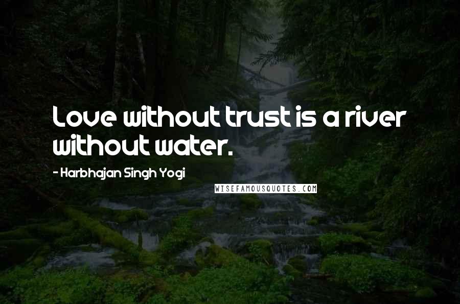 Harbhajan Singh Yogi Quotes: Love without trust is a river without water.