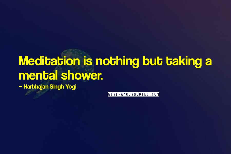 Harbhajan Singh Yogi Quotes: Meditation is nothing but taking a mental shower.