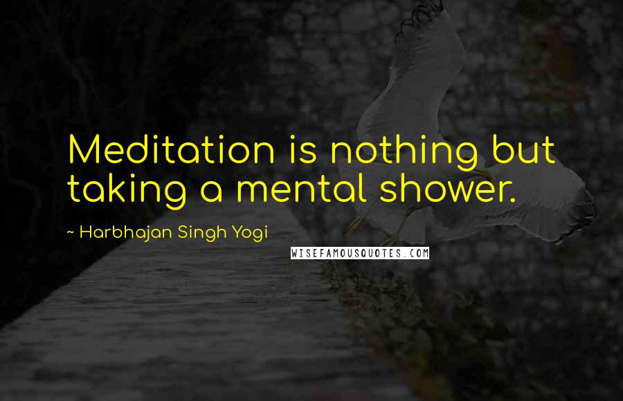 Harbhajan Singh Yogi Quotes: Meditation is nothing but taking a mental shower.