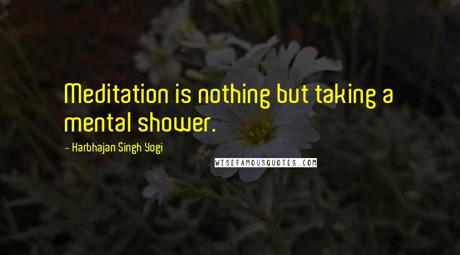 Harbhajan Singh Yogi Quotes: Meditation is nothing but taking a mental shower.