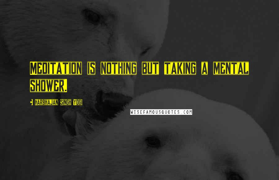 Harbhajan Singh Yogi Quotes: Meditation is nothing but taking a mental shower.