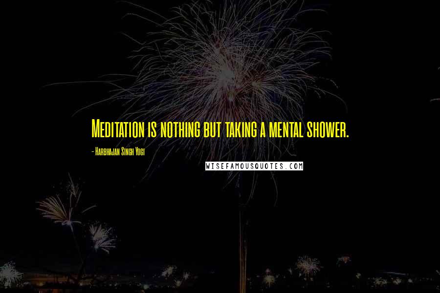 Harbhajan Singh Yogi Quotes: Meditation is nothing but taking a mental shower.