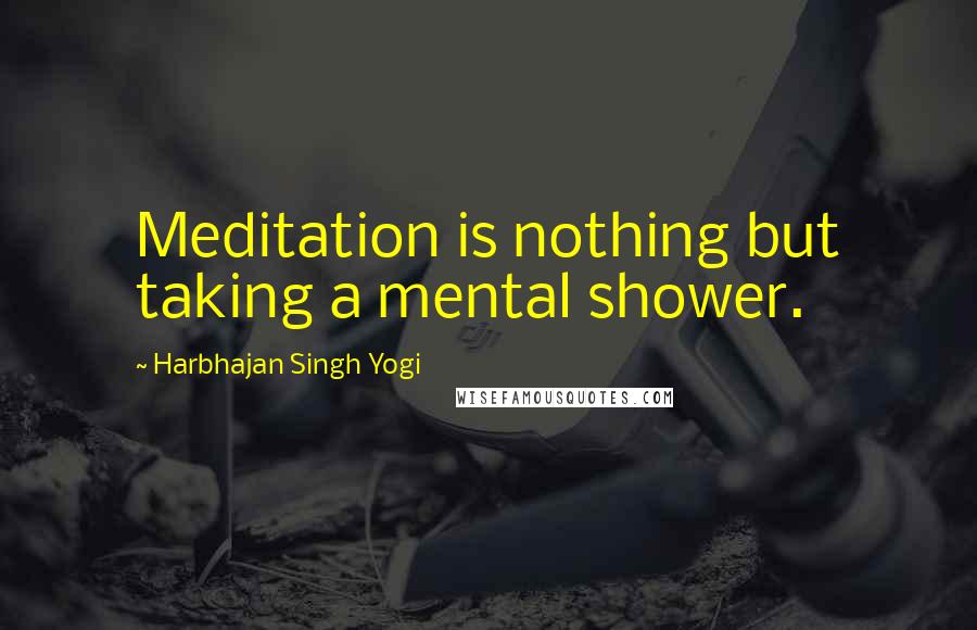 Harbhajan Singh Yogi Quotes: Meditation is nothing but taking a mental shower.