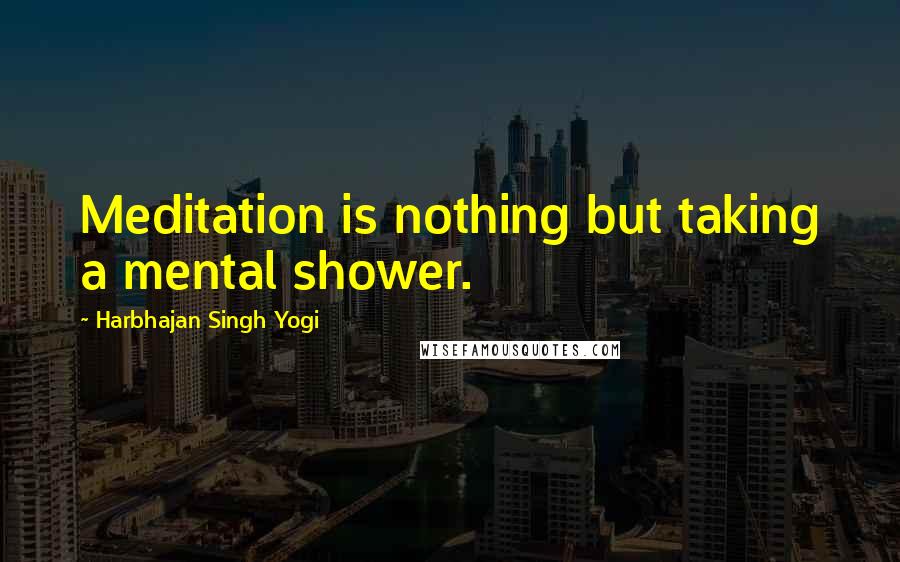 Harbhajan Singh Yogi Quotes: Meditation is nothing but taking a mental shower.