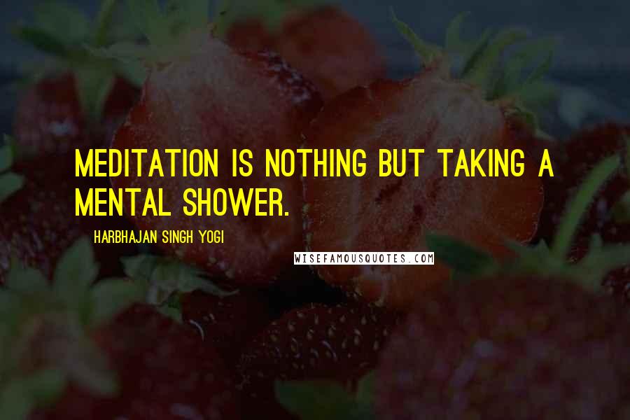 Harbhajan Singh Yogi Quotes: Meditation is nothing but taking a mental shower.