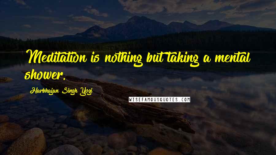 Harbhajan Singh Yogi Quotes: Meditation is nothing but taking a mental shower.
