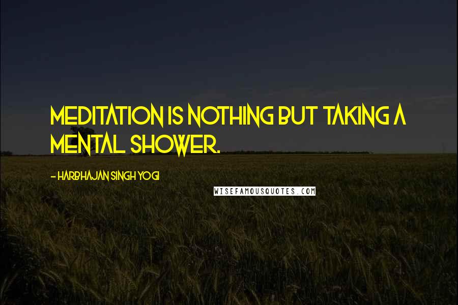 Harbhajan Singh Yogi Quotes: Meditation is nothing but taking a mental shower.
