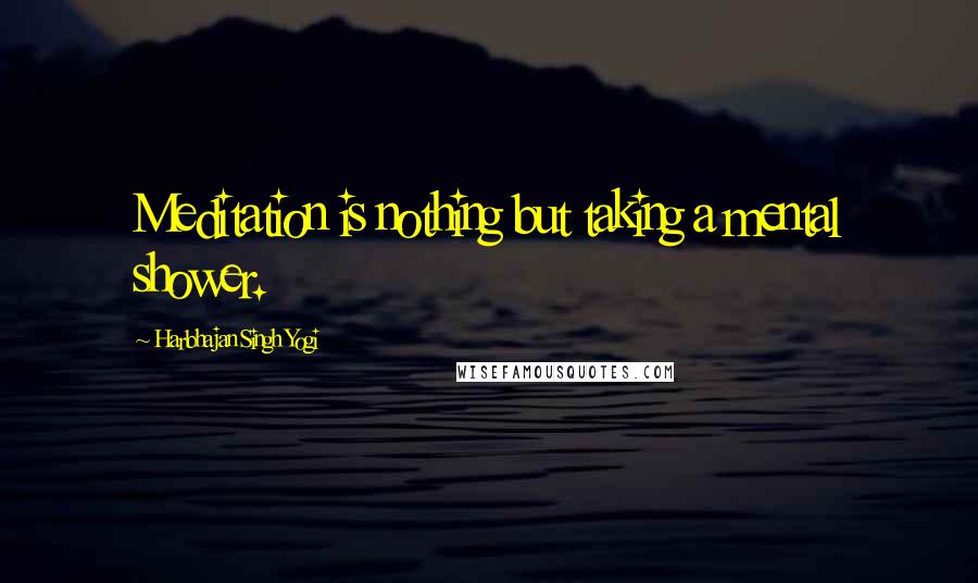 Harbhajan Singh Yogi Quotes: Meditation is nothing but taking a mental shower.