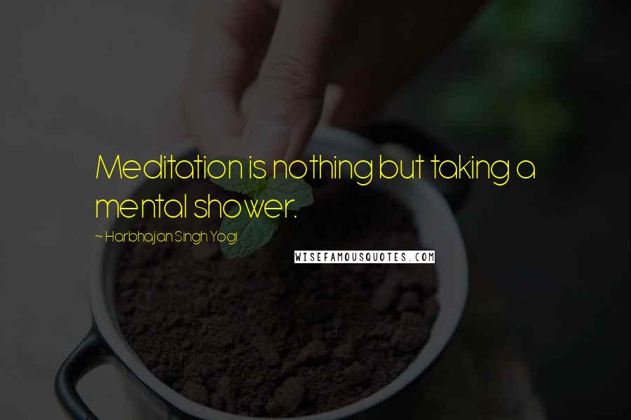 Harbhajan Singh Yogi Quotes: Meditation is nothing but taking a mental shower.
