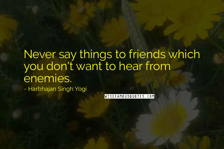 Harbhajan Singh Yogi Quotes: Never say things to friends which you don't want to hear from enemies.