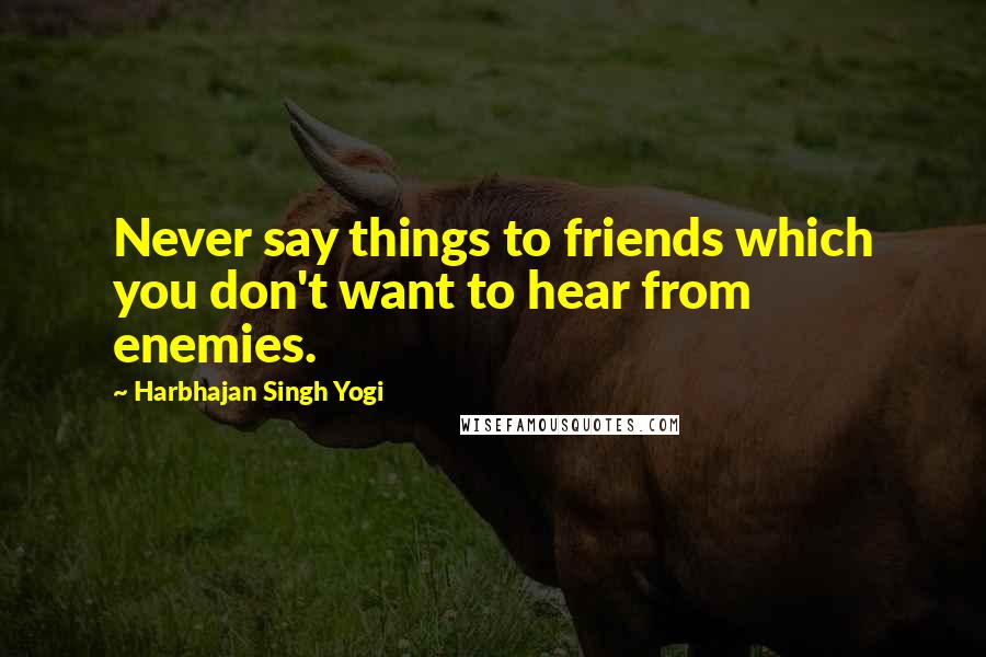 Harbhajan Singh Yogi Quotes: Never say things to friends which you don't want to hear from enemies.