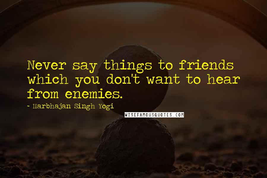 Harbhajan Singh Yogi Quotes: Never say things to friends which you don't want to hear from enemies.