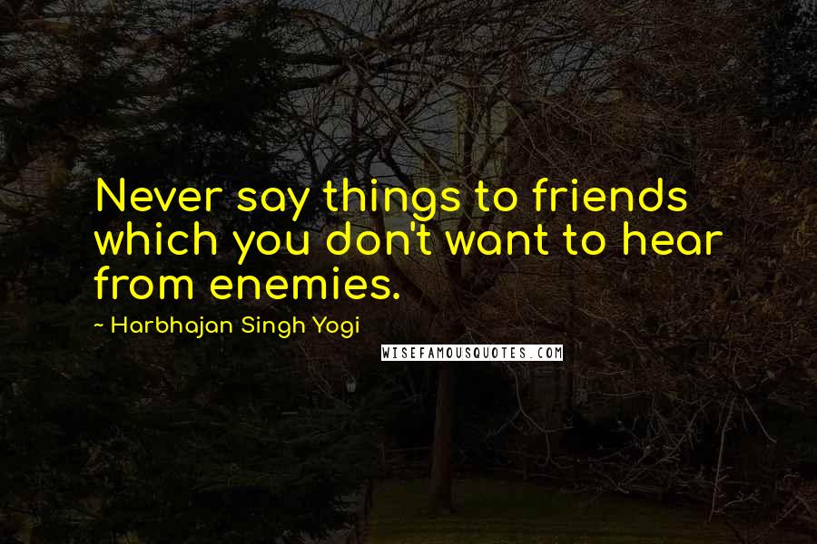 Harbhajan Singh Yogi Quotes: Never say things to friends which you don't want to hear from enemies.