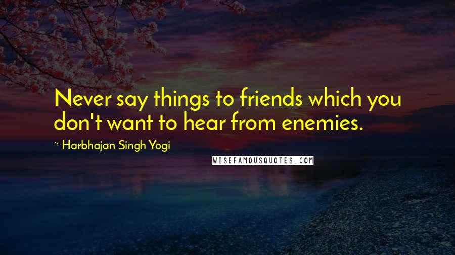 Harbhajan Singh Yogi Quotes: Never say things to friends which you don't want to hear from enemies.