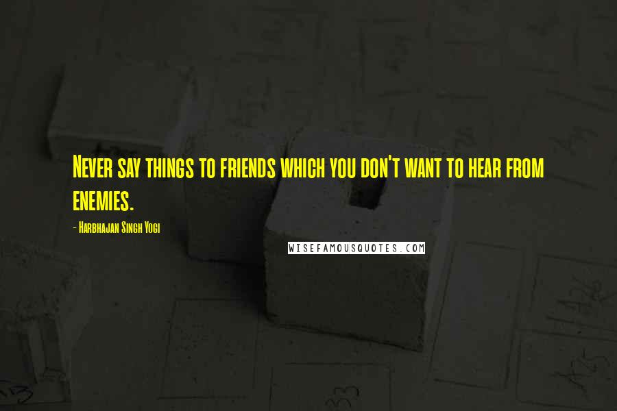 Harbhajan Singh Yogi Quotes: Never say things to friends which you don't want to hear from enemies.