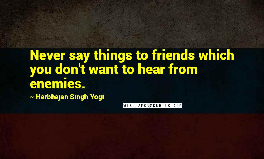 Harbhajan Singh Yogi Quotes: Never say things to friends which you don't want to hear from enemies.