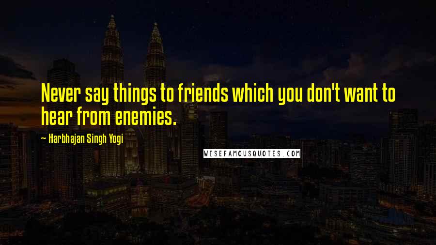 Harbhajan Singh Yogi Quotes: Never say things to friends which you don't want to hear from enemies.