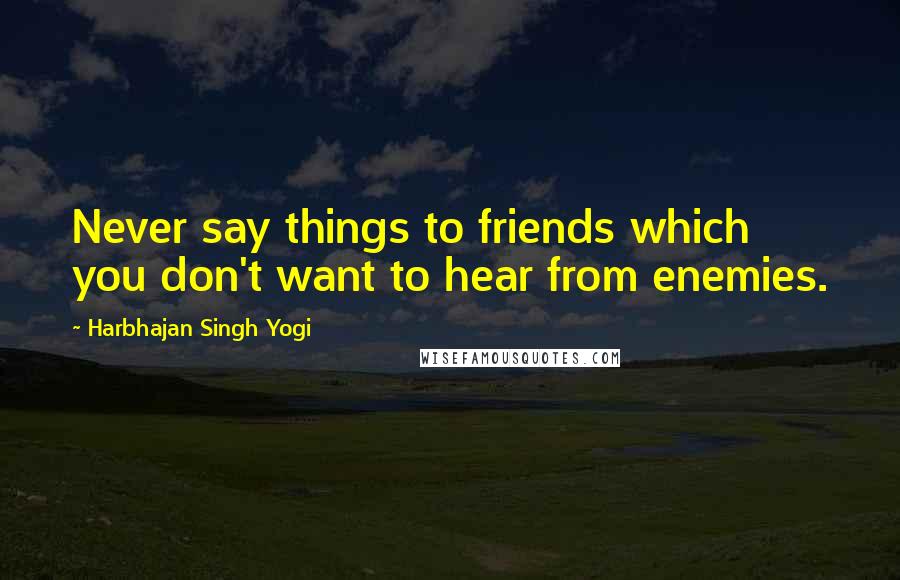 Harbhajan Singh Yogi Quotes: Never say things to friends which you don't want to hear from enemies.