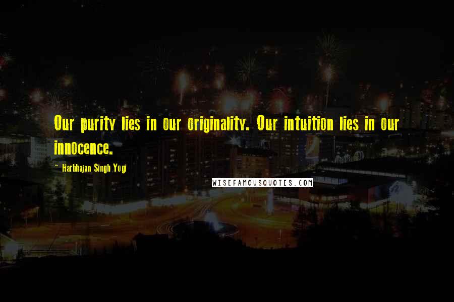 Harbhajan Singh Yogi Quotes: Our purity lies in our originality. Our intuition lies in our innocence.