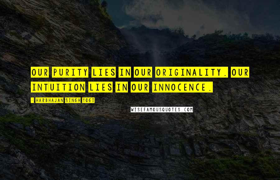 Harbhajan Singh Yogi Quotes: Our purity lies in our originality. Our intuition lies in our innocence.