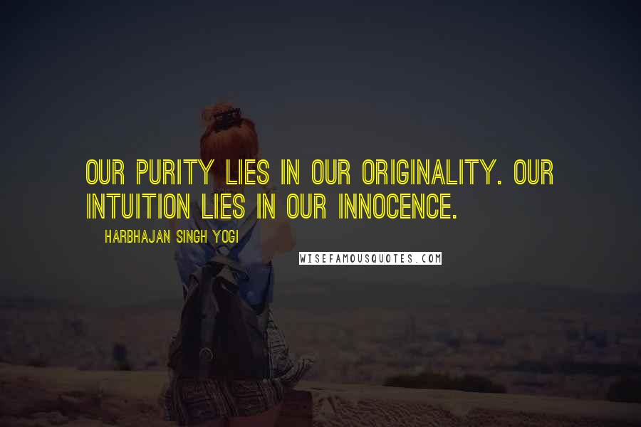 Harbhajan Singh Yogi Quotes: Our purity lies in our originality. Our intuition lies in our innocence.